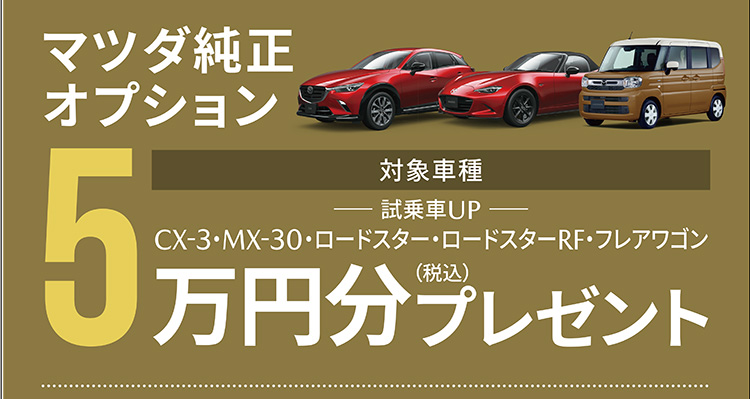 マツダ純正オプション 対象車種：CX-3・ロードスター・ロードスターRF・フレアワゴン 5万円（税込）分プレゼント